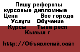 Пишу рефераты курсовые дипломные  › Цена ­ 2 000 - Все города Услуги » Обучение. Курсы   . Тыва респ.,Кызыл г.